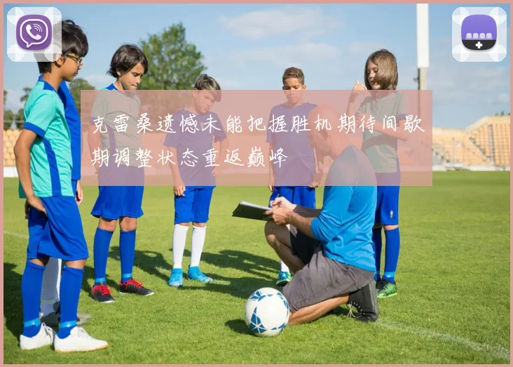 克雷桑遗憾未能把握胜机期待间歇期调整状态重返巅峰
