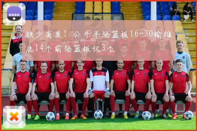 缺少高度！公牛半场篮板16-30输雄鹿14个前场篮板仅3个