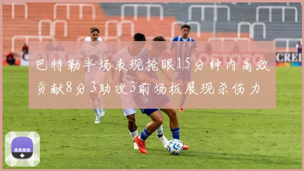 巴特勒半场表现抢眼15分钟内高效贡献8分3助攻3前场板展现杀伤力