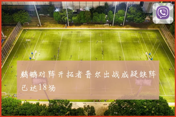 鹈鹕对阵开拓者普尔出战成疑缺阵已达18场