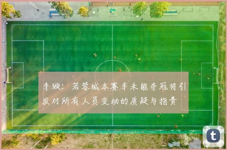 李璇：若蓉城本赛季未能夺冠将引发对所有人员变动的质疑与指责