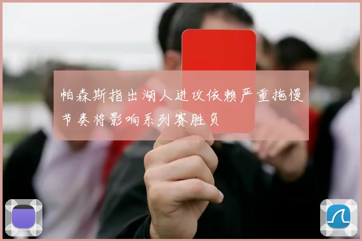 帕森斯指出湖人进攻依赖严重拖慢节奏将影响系列赛胜负