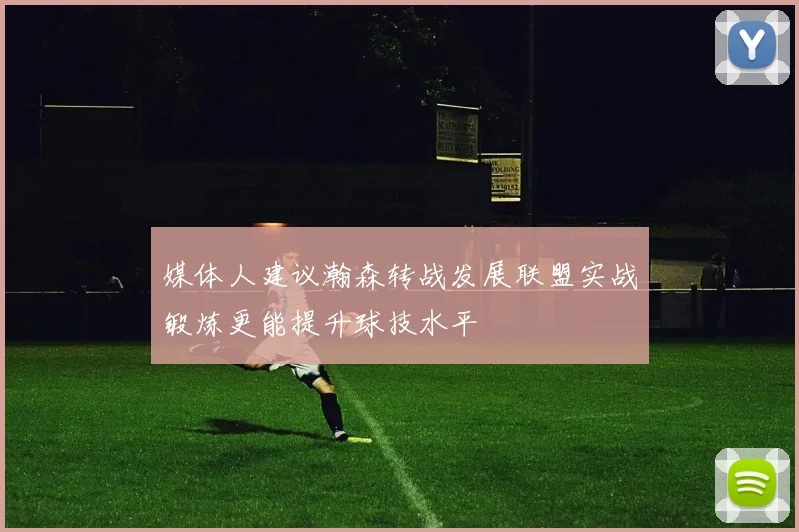 媒体人建议瀚森转战发展联盟实战锻炼更能提升球技水平