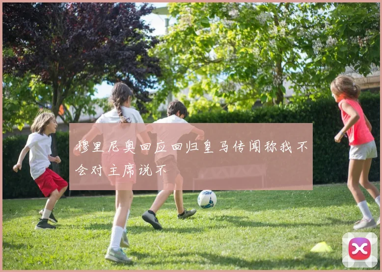 穆里尼奥回应回归皇马传闻称我不会对主席说不