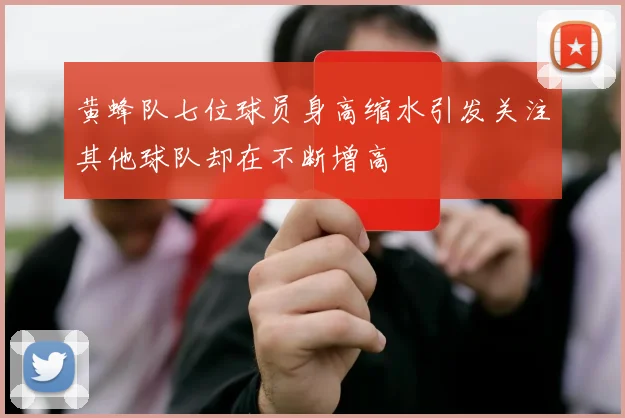 黄蜂队七位球员身高缩水引发关注其他球队却在不断增高