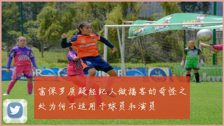 富保罗质疑经纪人做播客的奇怪之处为何不适用于球员和演员