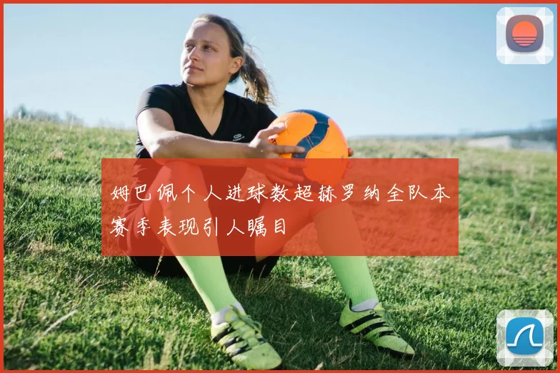 姆巴佩个人进球数超赫罗纳全队本赛季表现引人瞩目