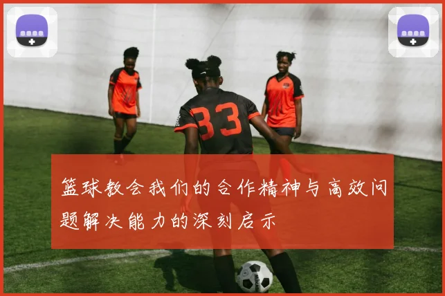 篮球教会我们的合作精神与高效问题解决能力的深刻启示