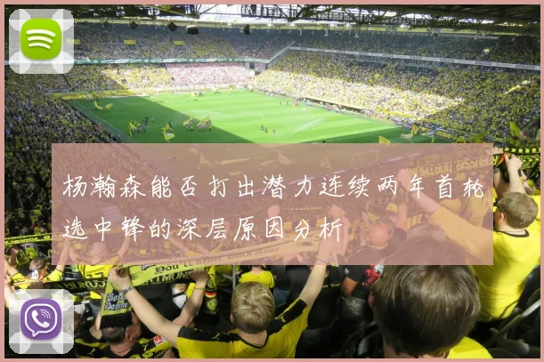 杨瀚森能否打出潜力连续两年首轮选中锋的深层原因分析