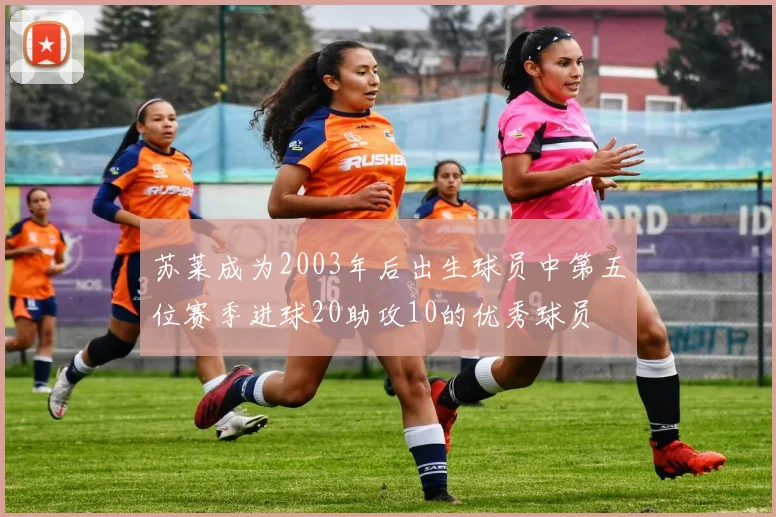 苏莱成为2003年后出生球员中第五位赛季进球20助攻10的优秀球员