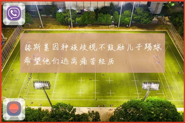 赫斯基因种族歧视不鼓励儿子踢球希望他们远离痛苦经历