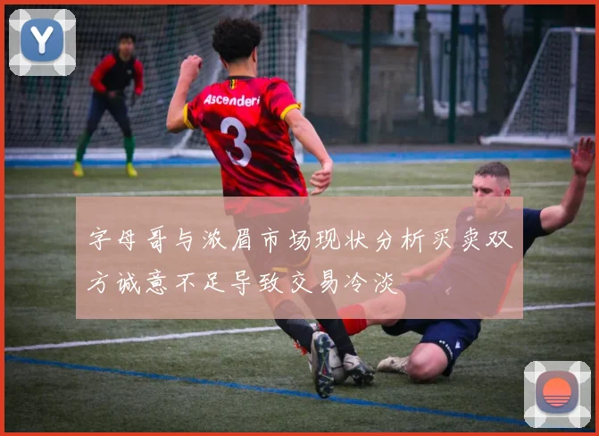 字母哥与浓眉市场现状分析买卖双方诚意不足导致交易冷淡