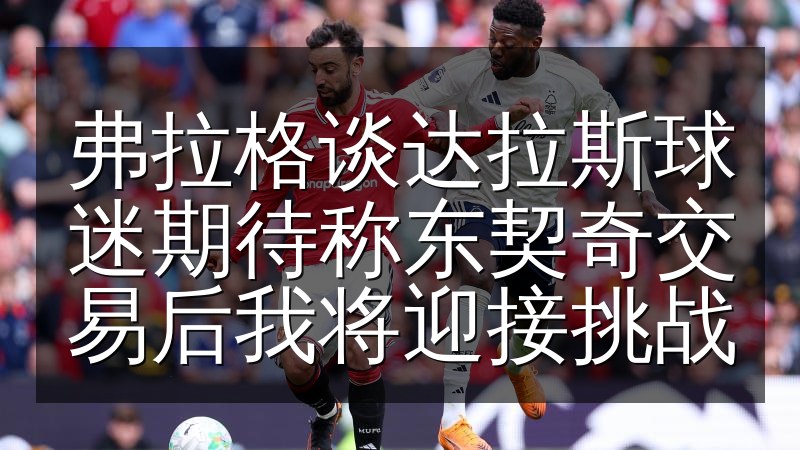 弗拉格谈达拉斯球迷期待称东契奇交易后我将迎接挑战(图1) 弗拉格谈达拉斯球迷期待称东契奇交易后我将迎接挑战
