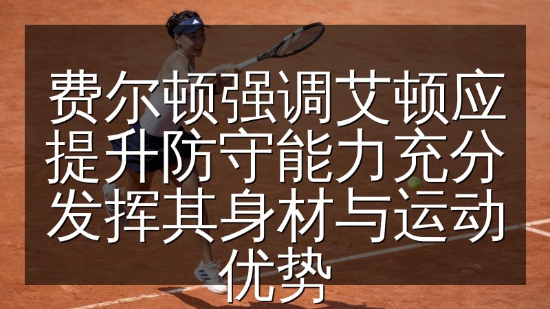 费尔顿强调艾顿应提升防守能力充分发挥其身材与运动优势